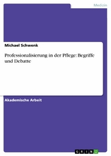 Professionalisierung in der Pflege: Begriffe und Debatte - Michael Schwenk