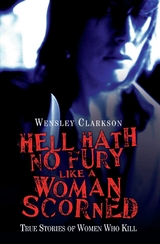 Hell Hath No Fury Like a Woman Scorned - True Stories of Women Who Kill - Wensley Clarkson