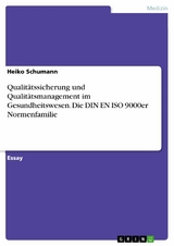 Qualitätssicherung und Qualitätsmanagement im Gesundheitswesen. Die DIN EN ISO 9000er Normenfamilie -  Heiko Schumann