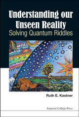 Understanding Our Unseen Reality: Solving Quantum Riddles - Ruth E Kastner