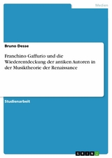 Franchino Gaffurio und die Wiederentdeckung der antiken Autoren in der Musiktheorie der Renaissance -  Bruno Desse