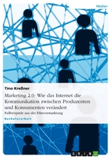 Marketing 2.0: Wie das Internet die Kommunikation zwischen Produzenten und Konsumenten verändert - Tino Kreßner