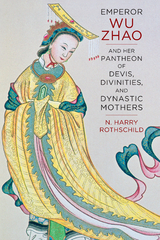 Emperor Wu Zhao and Her Pantheon of Devis, Divinities, and Dynastic Mothers - N. Harry Rothschild