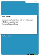 Instrumentalunterricht mit erwachsenen Schülern - Ansätze zur Unterrichtsgestaltung -  Peter Lissner