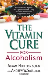 Vitamin Cure for Alcoholism - Ph.D. Abram Hoffer M.D.,  Andrew W Saul