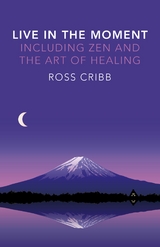 Live in the Moment, Including Zen and the Art of Healing -  Ross Cribb