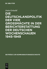 Die Deutschlandpolitik der vier Großmächte in der Berichterstattung der deutschen Wochenschauen 1945–1949 - Jutta Gröschl