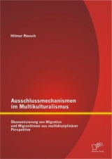 Ausschlussmechanismen im Multikulturalismus: Ökonomisierung von Migration und MigrantInnen aus multidisziplinärer Perspektive - Hilmar Reusch