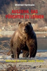 Ausziehn, das Fürchten zu lernen - Unterwegs im Grizzly Country Alaskas - Winfried Hartmann