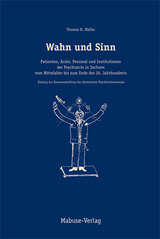 Wahn und Sinn. Patienten, Ärzte, Personal und Institutionen der Psychiatrie in Sachsen vom Mittelalter bis zum Ende des 20. Jahrhunderts - Thomas R Müller