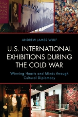 U.S. International Exhibitions during the Cold War -  Andrew James Wulf