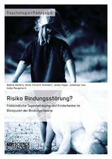 Risiko Bindungsstörung? Frühkindliche Tagesbetreuung und Kinderheime im Blickpunkt der Bindungstheorie - Nadine Deiters, Anne-Christin Hummelt, Janka Vogel, Johannes Ilse, Katja Margelisch