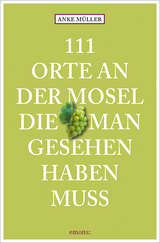 111 Orte an der Mosel, die man gesehen haben muss - Anke D. Müller