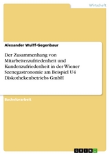 Der Zusammenhang von Mitarbeiterzufriedenheit und Kundenzufriedenheit in der Wiener Szenegastronomie am Beispiel U4 Diskothekenbetriebs GmbH - Alexander Wulff-Gegenbaur