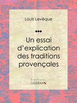 Un essai d''explication des Traditions Provençales -  Louis Leveque,  Ligaran