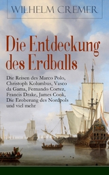 Die Entdeckung des Erdballs - Die Reisen des Marco Polo, Christoph Kolumbus, Vasco da Gama, Fernando Cortez, Francis Drake, James Cook, Die Eroberung des Nordpols und viel mehr - Wilhelm Cremer