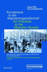 Kunstpraxis in der Migrationsgesellschaft - Transkulturelle Handlungsstrategien am Beispiel der Brunnenpassage Wien -  Ivana Pilic,  Anne Wiederhold