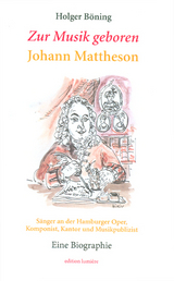 Zur Musik geboren. Johann Mattheson. Sänger an der Hamburger Oper, Komponist, Kantor und Musikpublizist. Eine Biographie. - Holger Böning