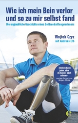 Wie ich mein Bein verlor und so zu mir selbst fand - Wojtek Czyz, Andreas Erb