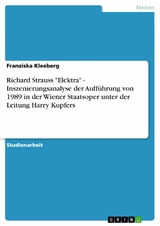 Richard Strauss 'Elektra' - Inszenierungsanalyse der Aufführung von 1989 in der Wiener Staatsoper unter der Leitung Harry Kupfers -  Franziska Kleeberg