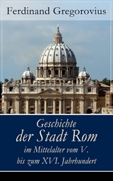 Geschichte der Stadt Rom im Mittelalter vom V. bis zum XVI. Jahrhundert - Ferdinand Gregorovius