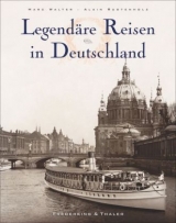 Legendäre Reisen in Deutschland - Marc Walter, Alain Rustenholz, Sabine Arqué