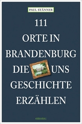 111 Orte in Brandenburg, die uns Geschichte erzählen - Paul Stänner