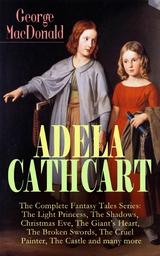 ADELA CATHCART - The Complete Fantasy Tales Series: The Light Princess, The Shadows, Christmas Eve, The Giant's Heart, The Broken Swords, The Cruel Painter, The Castle and many more - George MacDonald