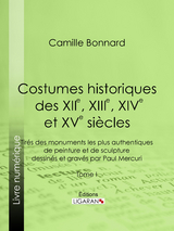 Costumes historiques des XIIe, XIIIe, XIVe et XVe siècles tirés des monuments les plus authentiques de peinture et de sculpture dessinés et gravés par Paul Mercuri - Camille Bonnard,  Ligaran