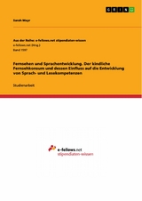 Fernsehen und Sprachentwicklung. Der kindliche Fernsehkonsum und dessen Einfluss auf die  Entwicklung von Sprach- und Lesekompetenzen - Sarah Mayr