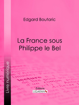 La France sous Philippe le Bel -  Edgard Boutaric,  Ligaran