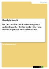 Die österreichischen Tourismusregionen und ihr Image bei der Wiener Bevölkerung. Auswirkungen auf das Reiseverhalten -  Klaus-Peter Arnold