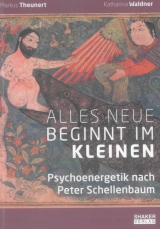 Alles Neue beginnt im Kleinen: Psychoenergetik nach Peter Schellenbaum - Markus Theunert, Katharina Waldner