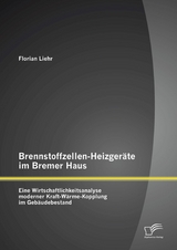 Brennstoffzellen-Heizgeräte im Bremer Haus: Eine Wirtschaftlichkeitsanalyse moderner Kraft-Wärme-Kopplung im Gebäudebestand - Florian Liehr