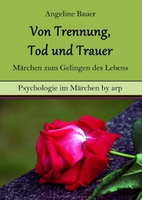 Von Trennung, Tod und Trauer – Märchen zum Gelingen des Lebens - Angeline Bauer