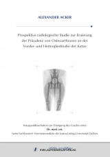 Prospektive radiologische Studie zur Eruierung der Prävalenz von Osteoarthrosen an der Vorder- und Hintergliedmaße der Katze - Alexander Acker