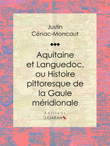 Aquitaine et Languedoc, ou Histoire pittoresque de la Gaule méridionale -  Ligaran, Justin Cénac-Moncaut