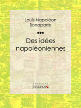 Des idées napoléoniennes - Louis-Napoléon Bonaparte,  Ligaran