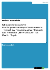 Schülermotivation durch Handlungsorientierung im Musikunterricht – Versuch der Produktion einer Filmmusik zum Stummfilm „The Gold Rush“ von Charlie Chaplin - Andreas Krumwiede