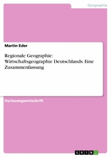 Regionale Geographie: Wirtschaftsgeographie Deutschlands. Eine Zusammenfassung - Martin Eder