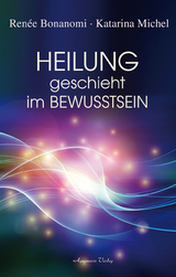 Heilung geschieht im Bewusstsein - Renée Bonanomi, Katarina Michel