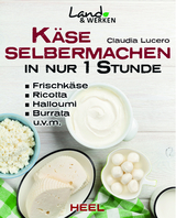 Käse selber machen in nur 1 Stunde - Frischkäse, Ricotta, Halloumi, Burrata, Hüttenkäse, Mozarella, Ziegenkäse - Claudia Lucero