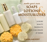 Make Your Own Soaps, Lotions & Moisturizers - Jinaika Jakuszeit