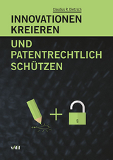 Innovationen kreieren und patentrechtlich schützen - Claudius R. Dietzsch