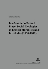 In a Manner Morall Playe: Social Ideologies in English Moralities and Interludes (1350-1517) - Liliana Sikorska