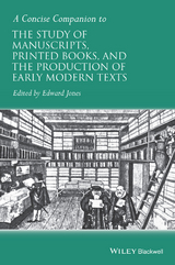 A Concise Companion to the Study of Manuscripts, Printed Books, and the Production of Early Modern Texts - 