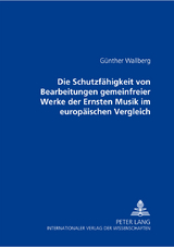 Die Schutzfähigkeit von Bearbeitungen gemeinfreier Werke der Ernsten Musik im europäischen Vergleich - Günther Wallberg