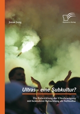 Ultras - eine Subkultur? Die Entwicklung der Ultrabewegung mit besonderer Betrachtung als Subkultur - Jonas Jung