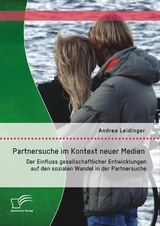 Partnersuche im Kontext neuer Medien: Der Einfluss gesellschaftlicher Entwicklungen auf den sozialen Wandel in der Partnersuche - Andrea Leidinger