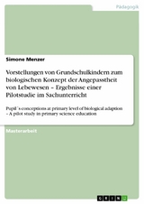 Vorstellungen von Grundschulkindern zum biologischen Konzept der Angepasstheit von Lebewesen -  Ergebnisse einer Pilotstudie im Sachunterricht -  Simone Menzer